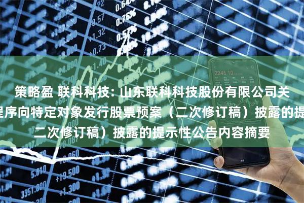 策略盈 联科科技: 山东联科科技股份有限公司关于2025年以简易程序向特定对象发行股票预案（二次修订稿）披露的提示性公告内容摘要