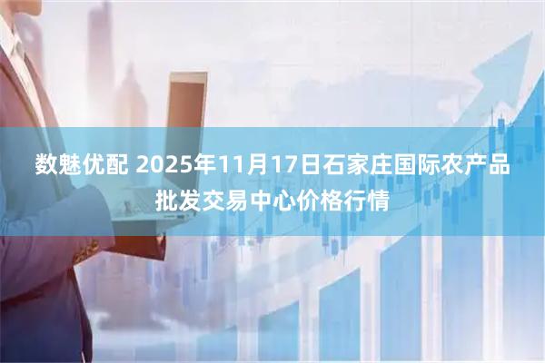 数魅优配 2025年11月17日石家庄国际农产品批发交易中心价格行情