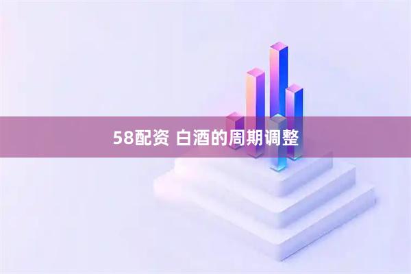58配资 白酒的周期调整