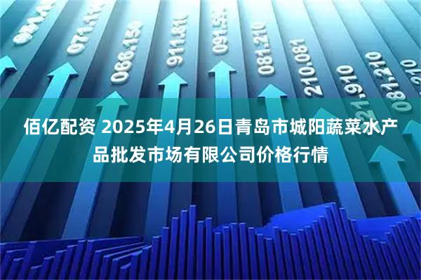 佰亿配资 2025年4月26日青岛市城阳蔬菜水产品批发市场有限公司价格行情