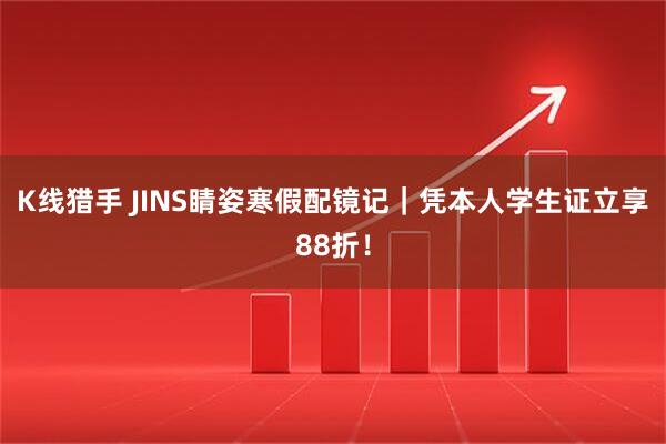 K线猎手 JINS睛姿寒假配镜记｜凭本人学生证立享88折！